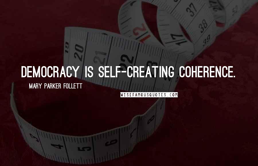 Mary Parker Follett Quotes: Democracy is self-creating coherence.