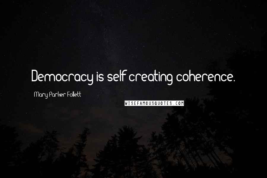 Mary Parker Follett Quotes: Democracy is self-creating coherence.