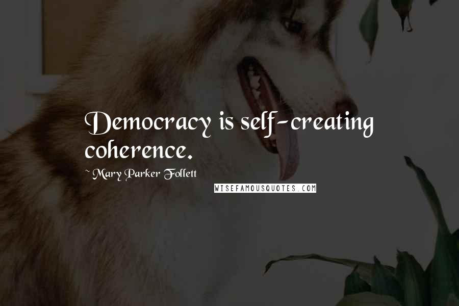 Mary Parker Follett Quotes: Democracy is self-creating coherence.