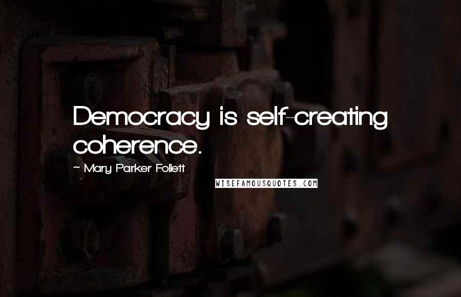 Mary Parker Follett Quotes: Democracy is self-creating coherence.