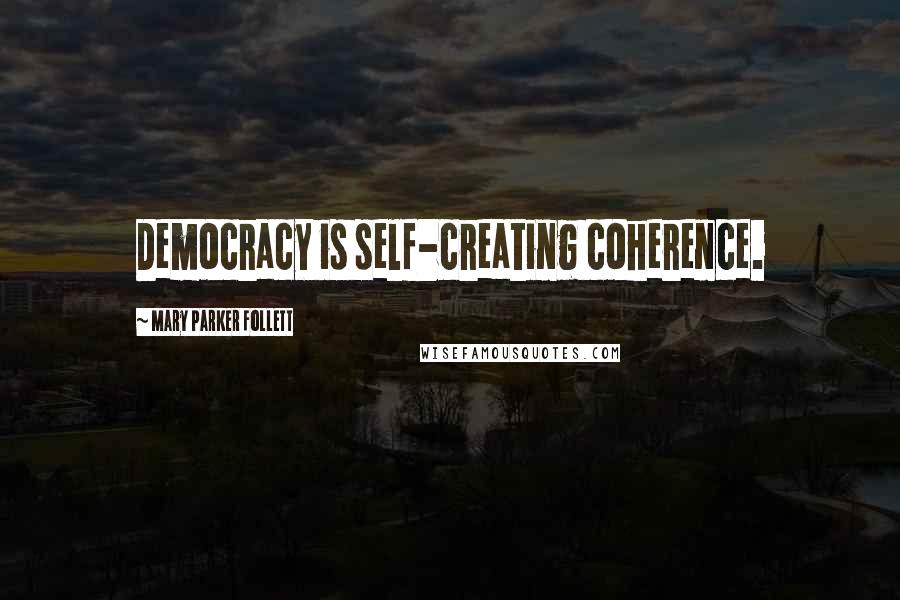 Mary Parker Follett Quotes: Democracy is self-creating coherence.