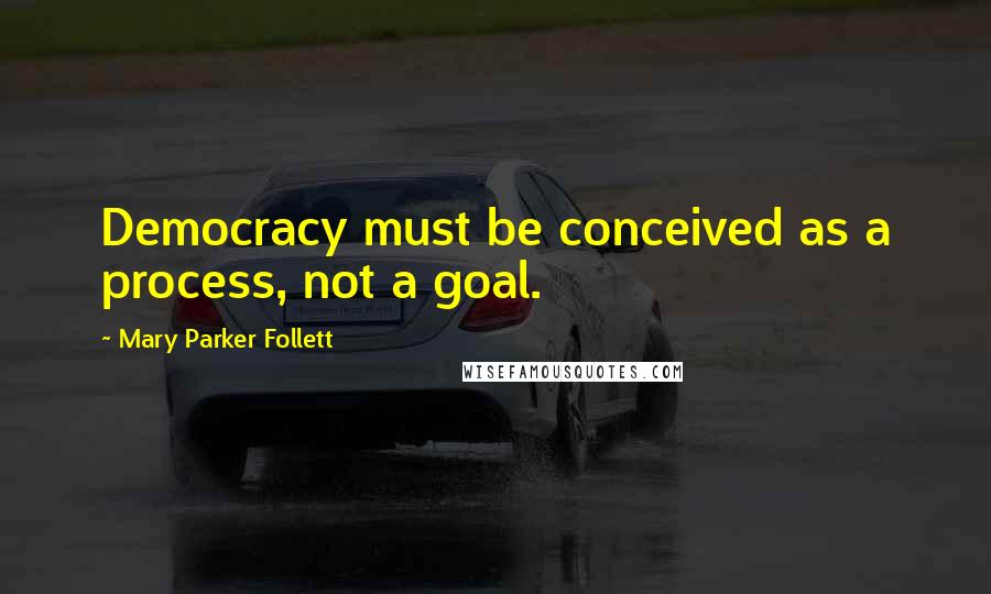 Mary Parker Follett Quotes: Democracy must be conceived as a process, not a goal.