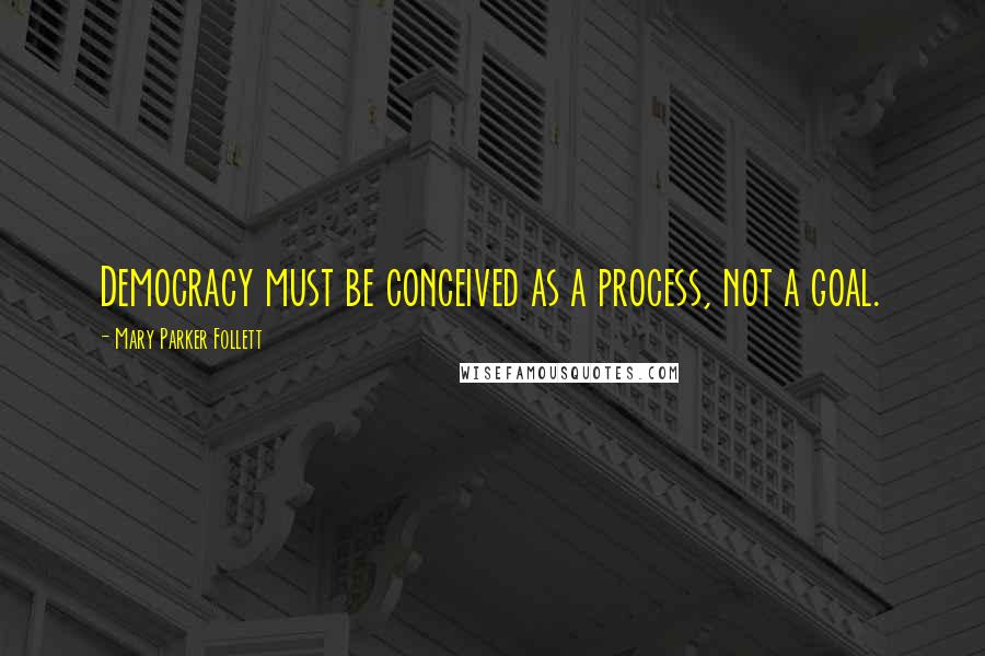 Mary Parker Follett Quotes: Democracy must be conceived as a process, not a goal.