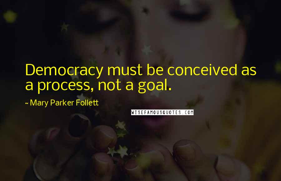 Mary Parker Follett Quotes: Democracy must be conceived as a process, not a goal.