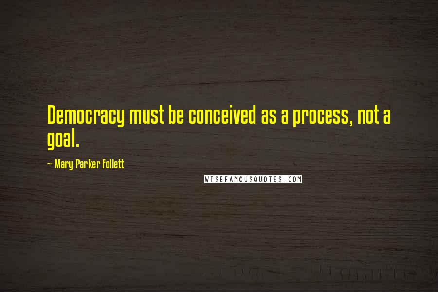 Mary Parker Follett Quotes: Democracy must be conceived as a process, not a goal.