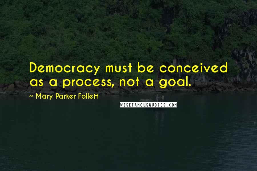 Mary Parker Follett Quotes: Democracy must be conceived as a process, not a goal.