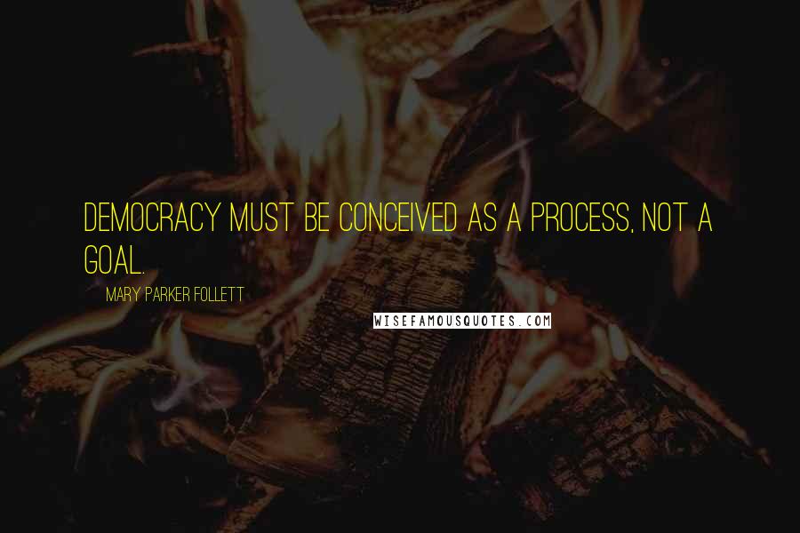 Mary Parker Follett Quotes: Democracy must be conceived as a process, not a goal.