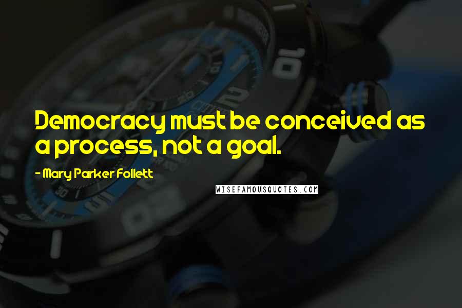 Mary Parker Follett Quotes: Democracy must be conceived as a process, not a goal.