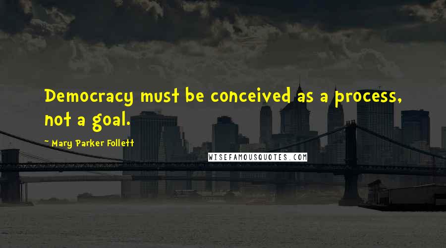 Mary Parker Follett Quotes: Democracy must be conceived as a process, not a goal.