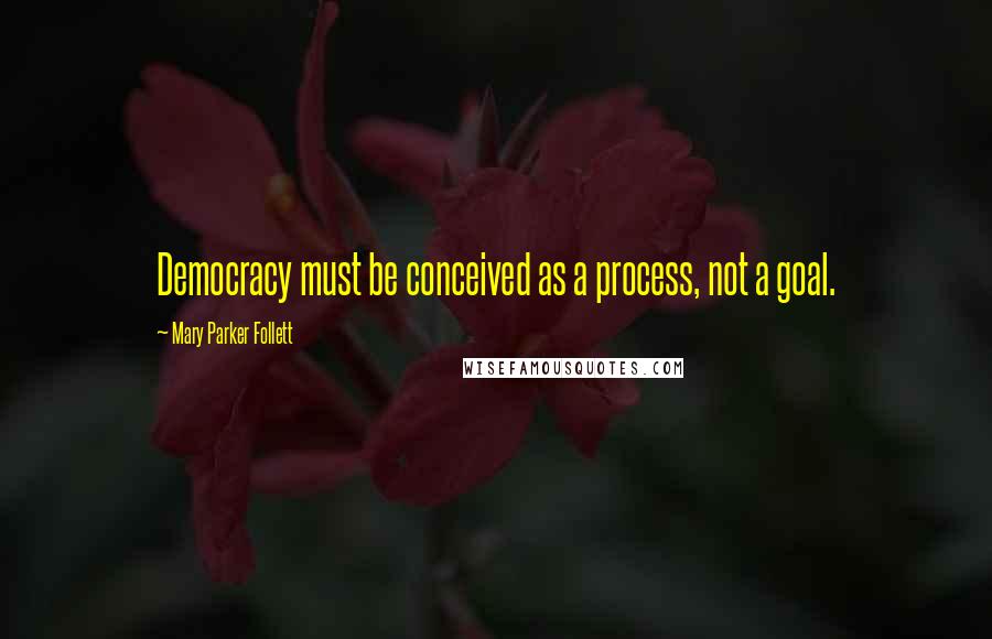 Mary Parker Follett Quotes: Democracy must be conceived as a process, not a goal.