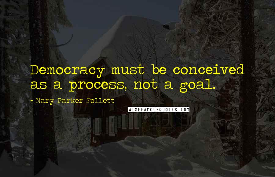 Mary Parker Follett Quotes: Democracy must be conceived as a process, not a goal.