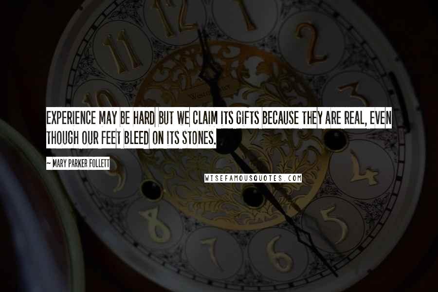 Mary Parker Follett Quotes: Experience may be hard but we claim its gifts because they are real, even though our feet bleed on its stones.