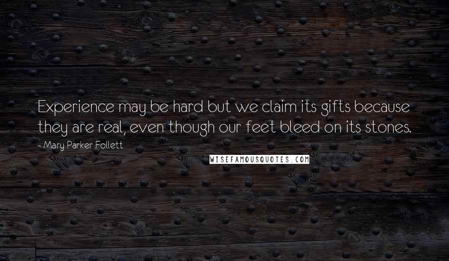 Mary Parker Follett Quotes: Experience may be hard but we claim its gifts because they are real, even though our feet bleed on its stones.