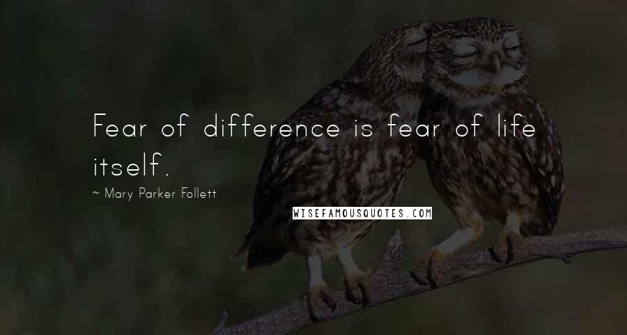 Mary Parker Follett Quotes: Fear of difference is fear of life itself.