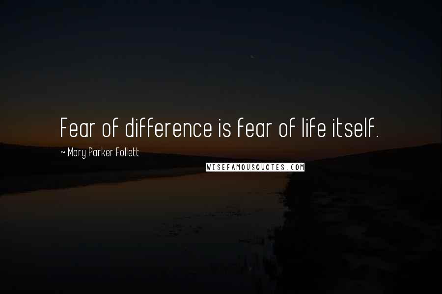 Mary Parker Follett Quotes: Fear of difference is fear of life itself.