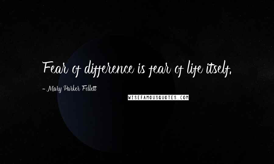 Mary Parker Follett Quotes: Fear of difference is fear of life itself.