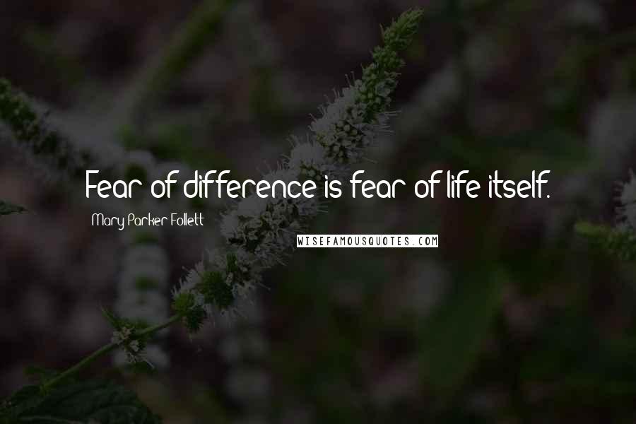 Mary Parker Follett Quotes: Fear of difference is fear of life itself.