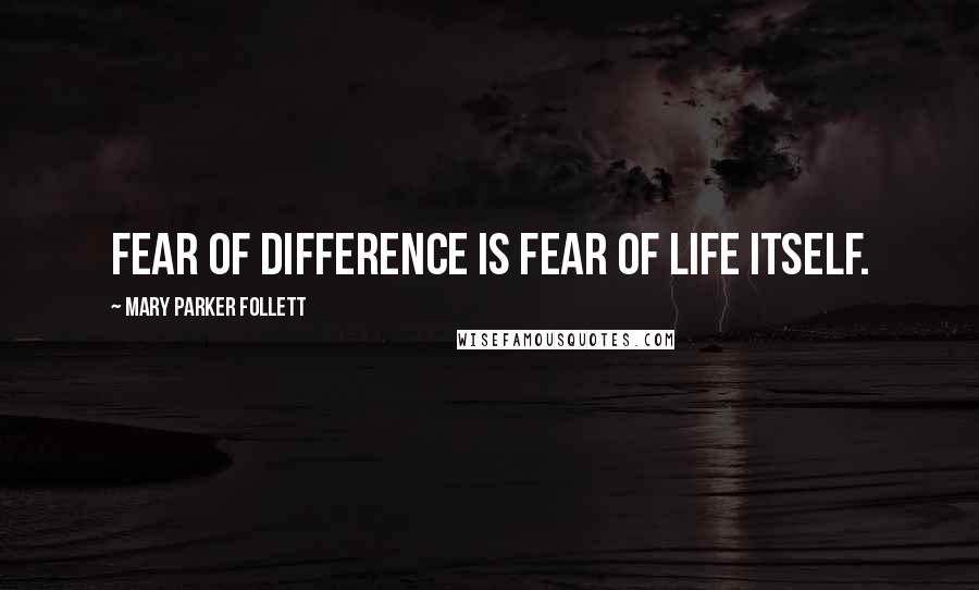 Mary Parker Follett Quotes: Fear of difference is fear of life itself.