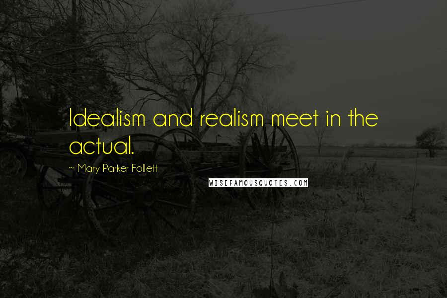 Mary Parker Follett Quotes: Idealism and realism meet in the actual.