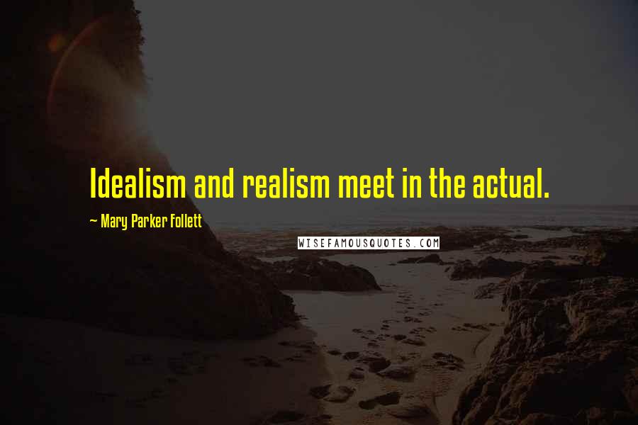 Mary Parker Follett Quotes: Idealism and realism meet in the actual.