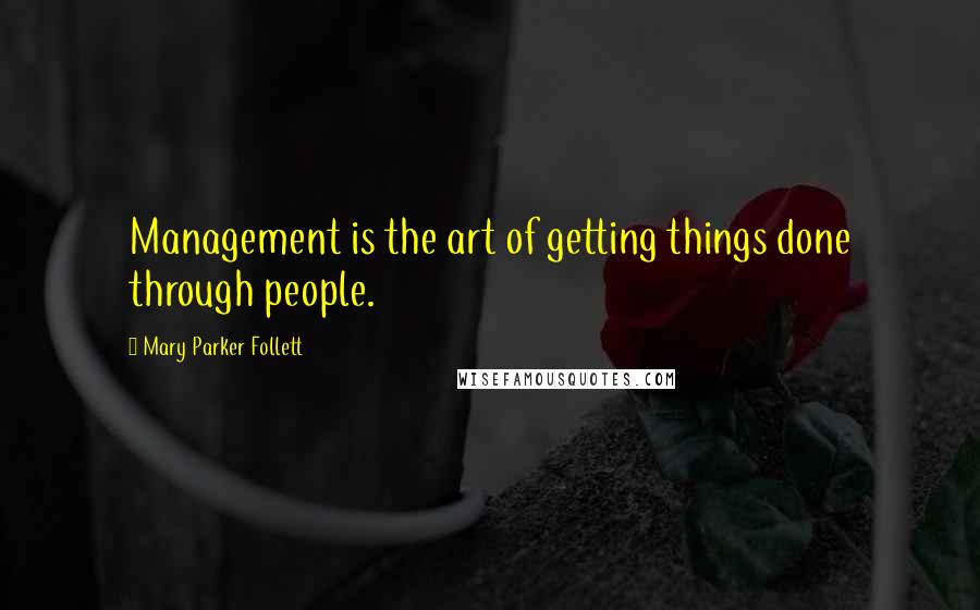 Mary Parker Follett Quotes: Management is the art of getting things done through people.