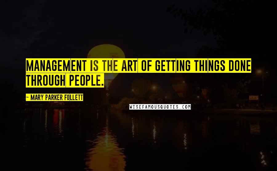 Mary Parker Follett Quotes: Management is the art of getting things done through people.