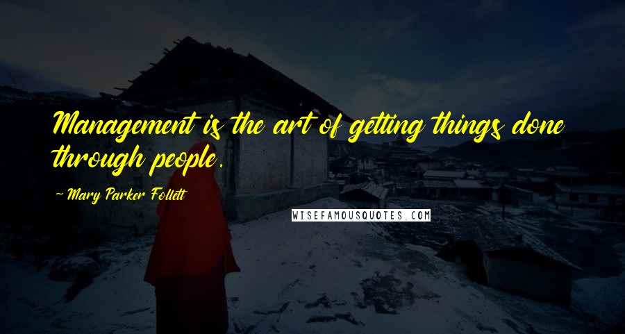 Mary Parker Follett Quotes: Management is the art of getting things done through people.