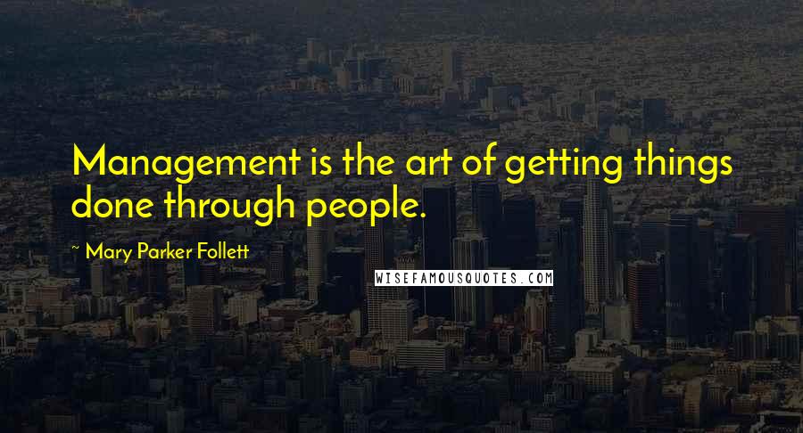 Mary Parker Follett Quotes: Management is the art of getting things done through people.