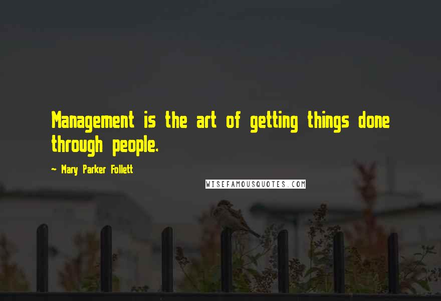 Mary Parker Follett Quotes: Management is the art of getting things done through people.