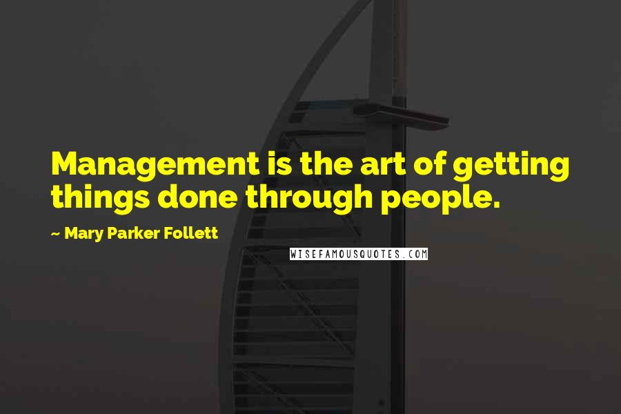 Mary Parker Follett Quotes: Management is the art of getting things done through people.