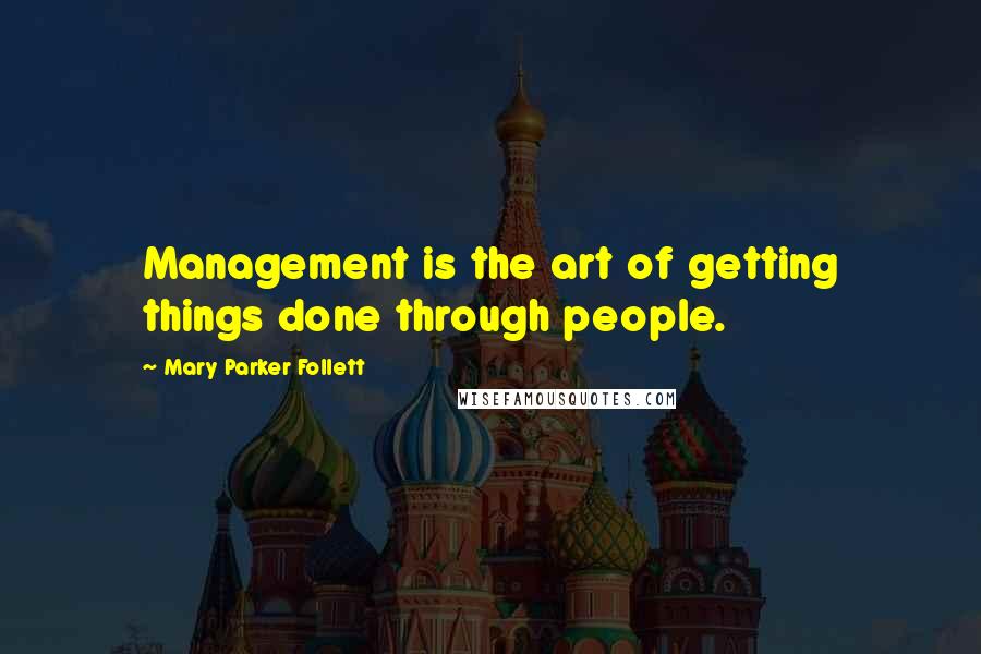 Mary Parker Follett Quotes: Management is the art of getting things done through people.