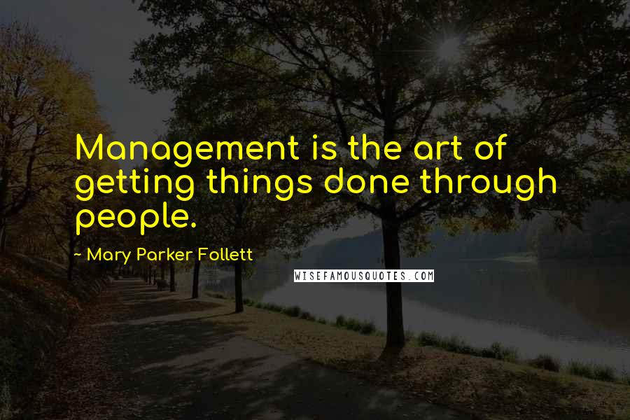 Mary Parker Follett Quotes: Management is the art of getting things done through people.