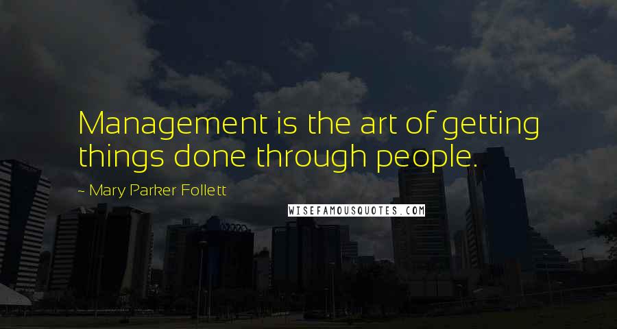 Mary Parker Follett Quotes: Management is the art of getting things done through people.