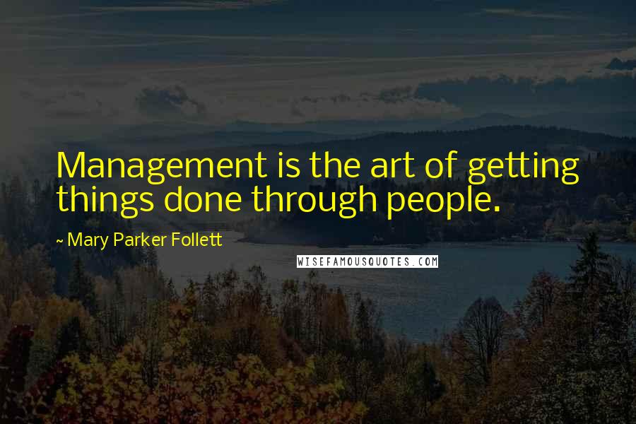 Mary Parker Follett Quotes: Management is the art of getting things done through people.