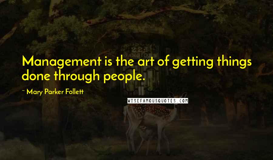 Mary Parker Follett Quotes: Management is the art of getting things done through people.