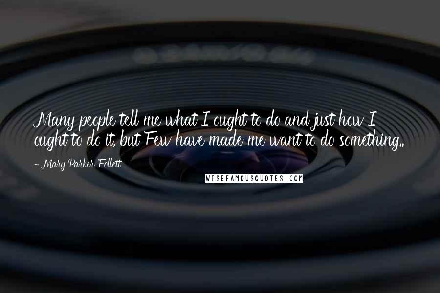 Mary Parker Follett Quotes: Many people tell me what I ought to do and just how I ought to do it, but Few have made me want to do something..