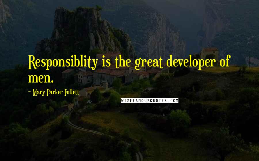 Mary Parker Follett Quotes: Responsiblity is the great developer of men.
