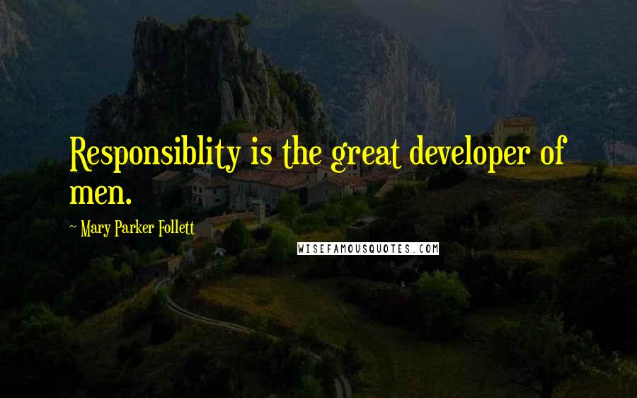 Mary Parker Follett Quotes: Responsiblity is the great developer of men.