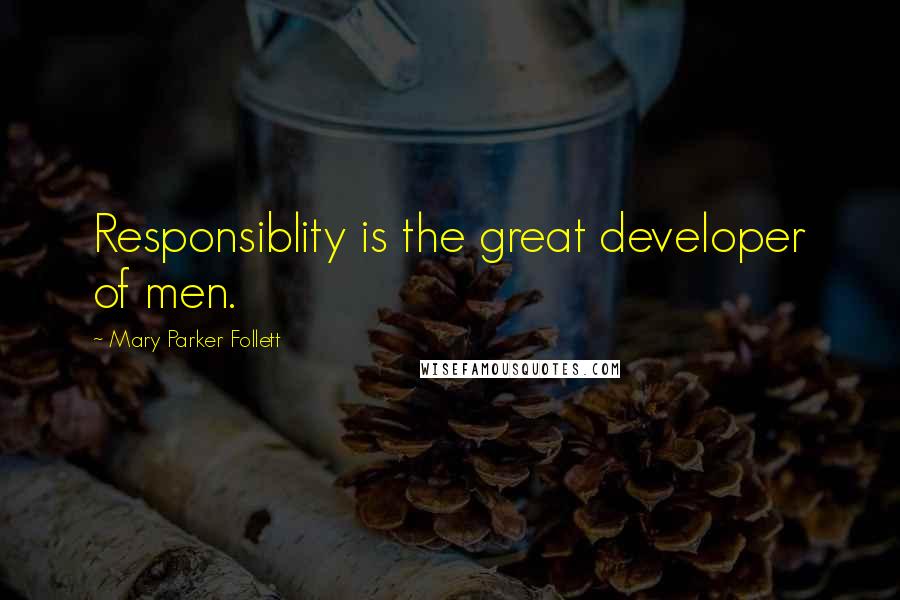 Mary Parker Follett Quotes: Responsiblity is the great developer of men.