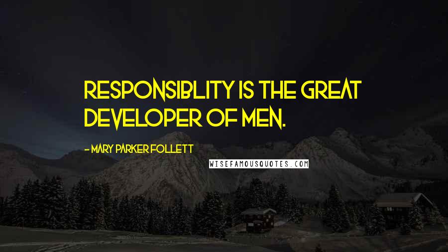 Mary Parker Follett Quotes: Responsiblity is the great developer of men.