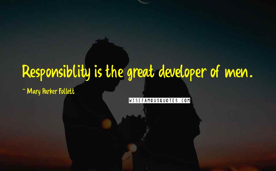 Mary Parker Follett Quotes: Responsiblity is the great developer of men.