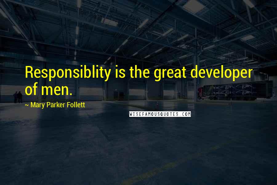 Mary Parker Follett Quotes: Responsiblity is the great developer of men.