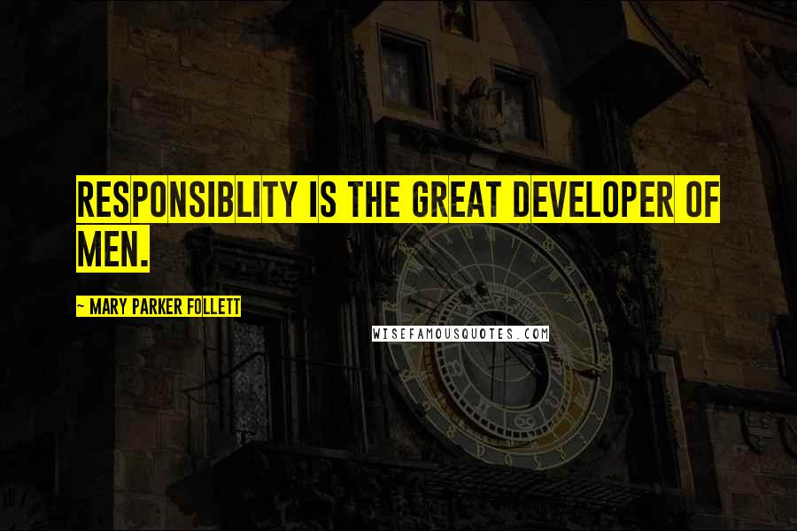 Mary Parker Follett Quotes: Responsiblity is the great developer of men.