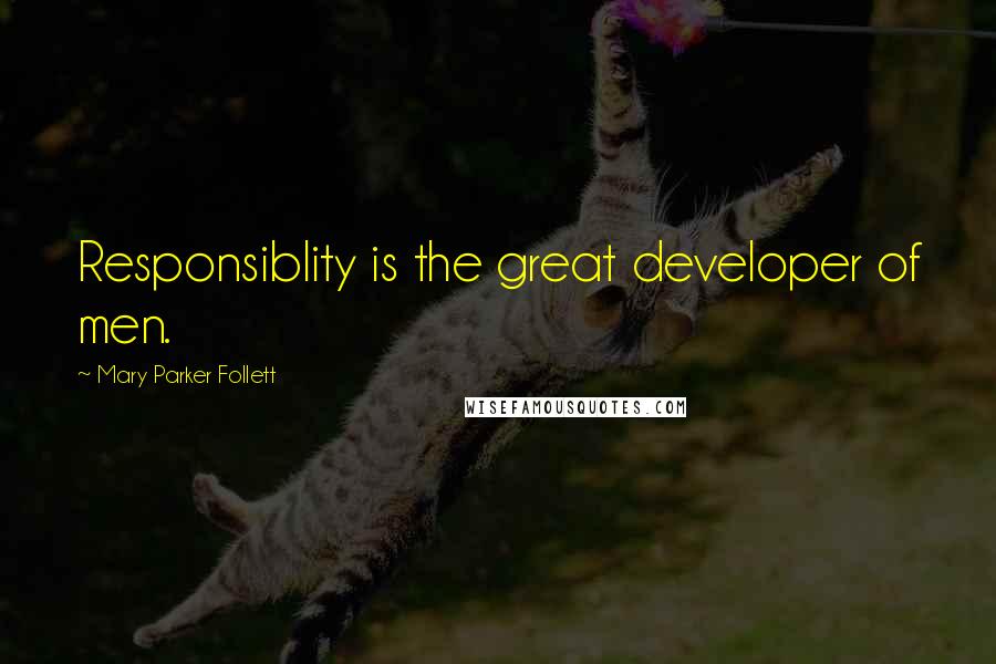 Mary Parker Follett Quotes: Responsiblity is the great developer of men.