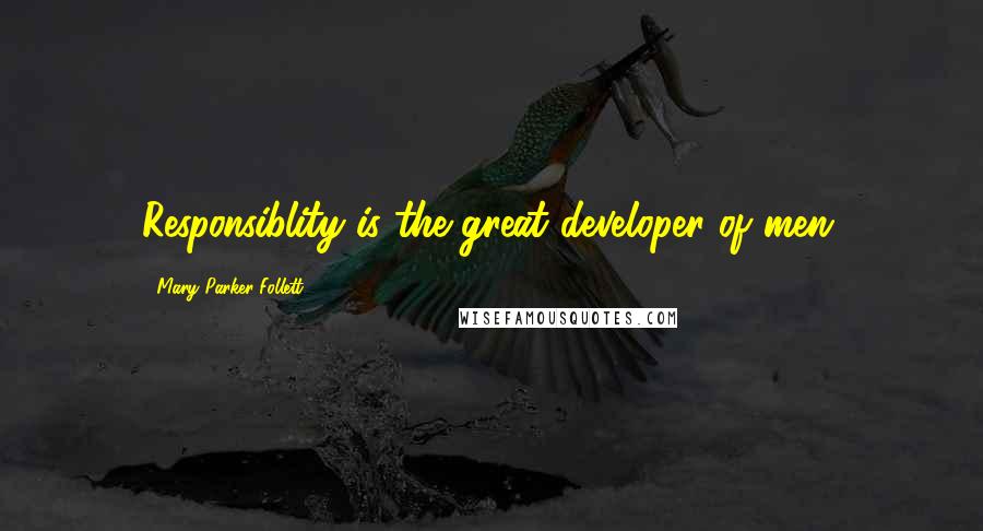 Mary Parker Follett Quotes: Responsiblity is the great developer of men.