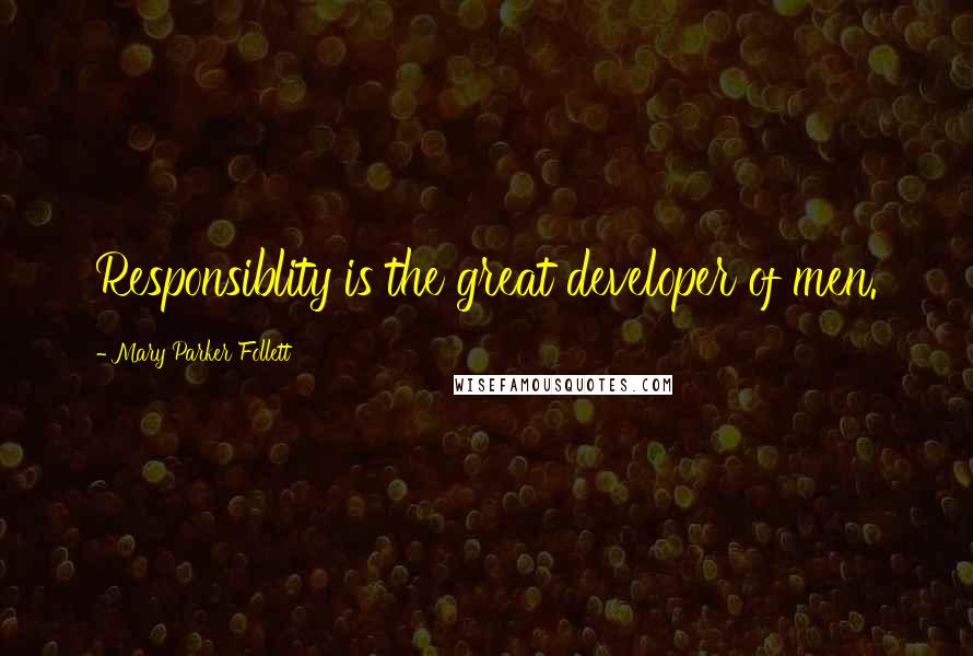 Mary Parker Follett Quotes: Responsiblity is the great developer of men.