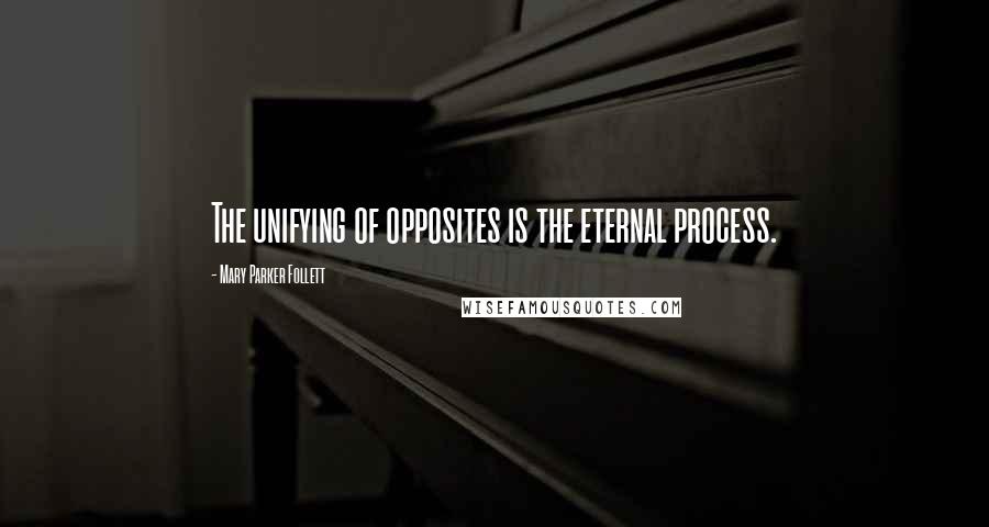 Mary Parker Follett Quotes: The unifying of opposites is the eternal process.