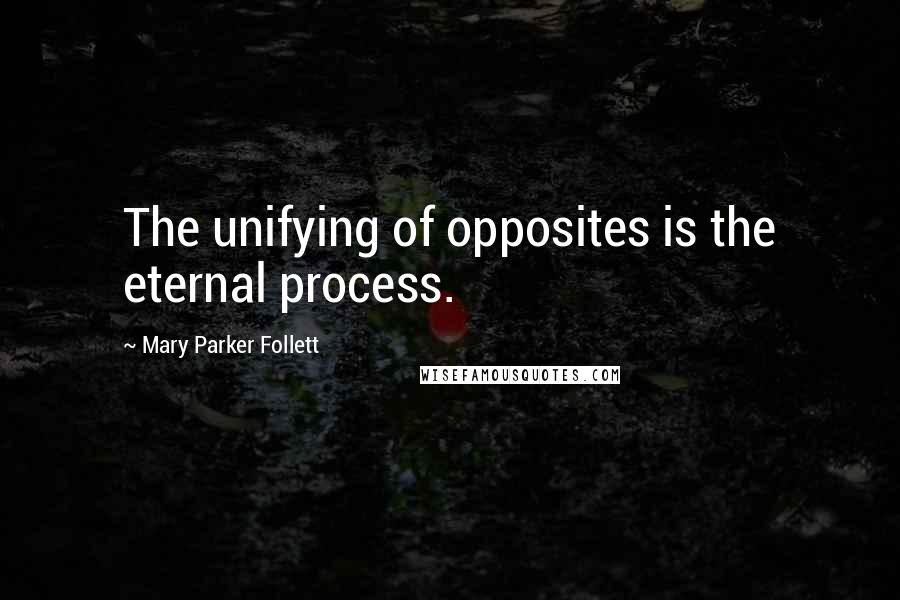 Mary Parker Follett Quotes: The unifying of opposites is the eternal process.