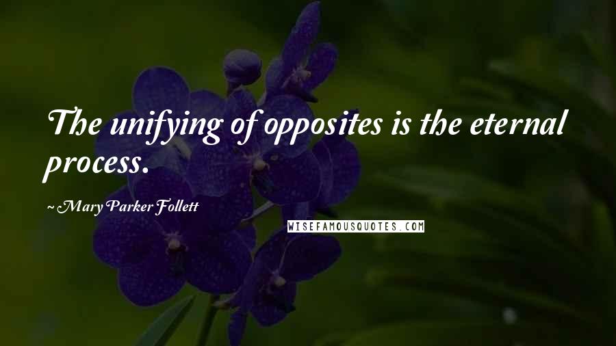 Mary Parker Follett Quotes: The unifying of opposites is the eternal process.