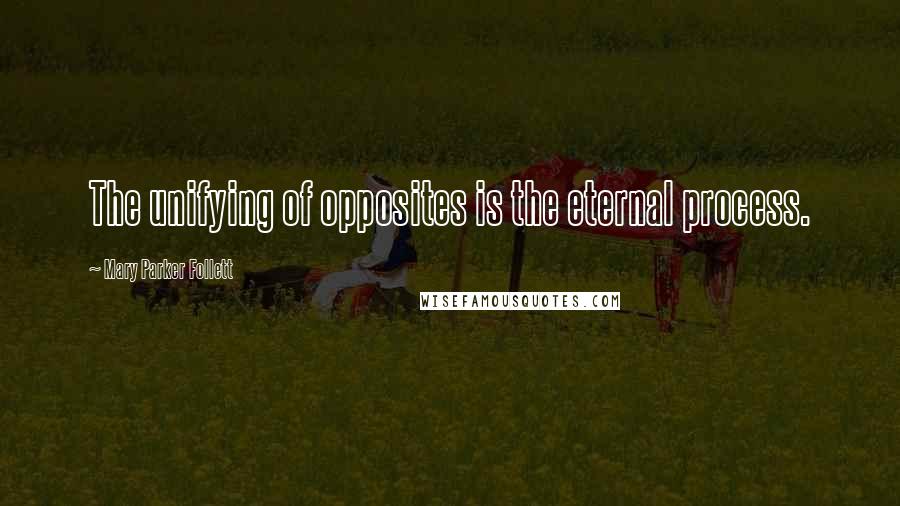 Mary Parker Follett Quotes: The unifying of opposites is the eternal process.